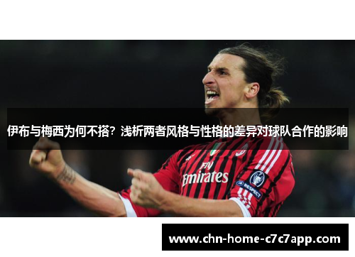 伊布与梅西为何不搭？浅析两者风格与性格的差异对球队合作的影响