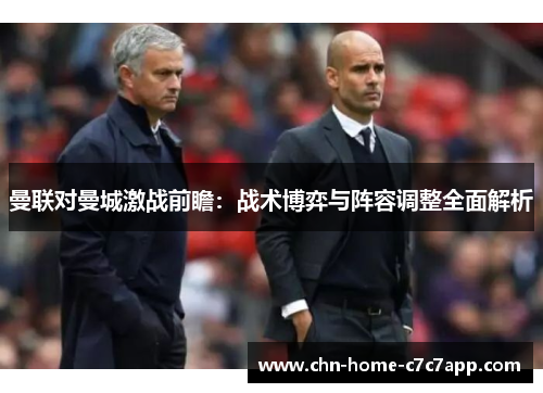 曼联对曼城激战前瞻：战术博弈与阵容调整全面解析