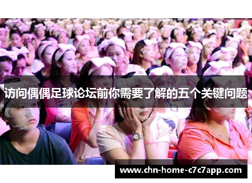 访问偶偶足球论坛前你需要了解的五个关键问题