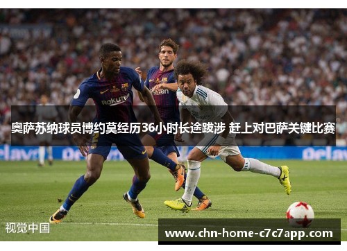 奥萨苏纳球员博约莫经历36小时长途跋涉 赶上对巴萨关键比赛 奥萨苏纳球员博约莫经历36小时长途跋涉 赶上对巴萨关键比赛