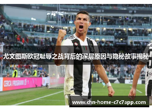 尤文图斯欧冠耻辱之战背后的深层原因与隐秘故事揭秘