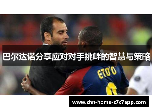 巴尔达诺分享应对对手挑衅的智慧与策略
