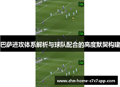 巴萨进攻体系解析与球队配合的高度默契构建