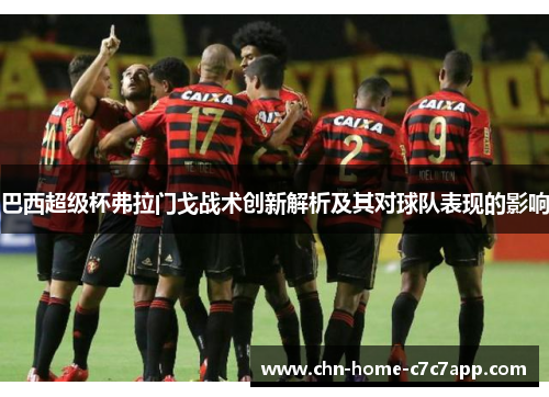 巴西超级杯弗拉门戈战术创新解析及其对球队表现的影响