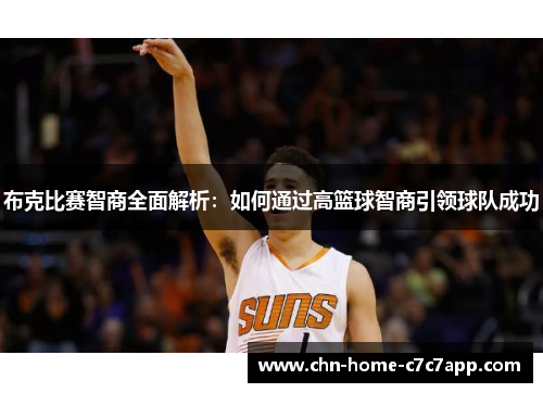 布克比赛智商全面解析：如何通过高篮球智商引领球队成功