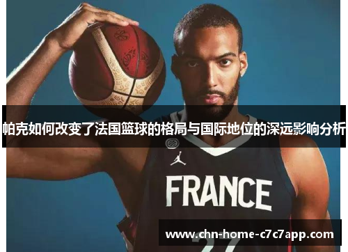 帕克如何改变了法国篮球的格局与国际地位的深远影响分析