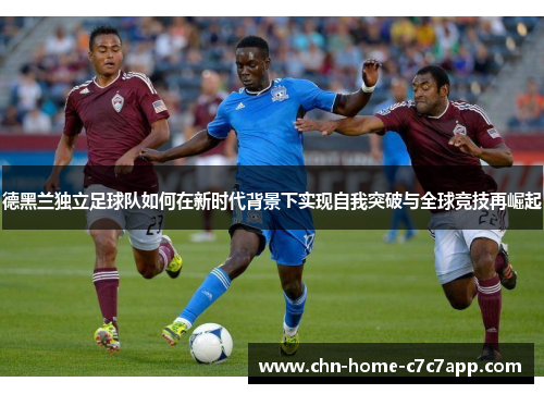 德黑兰独立足球队如何在新时代背景下实现自我突破与全球竞技再崛起