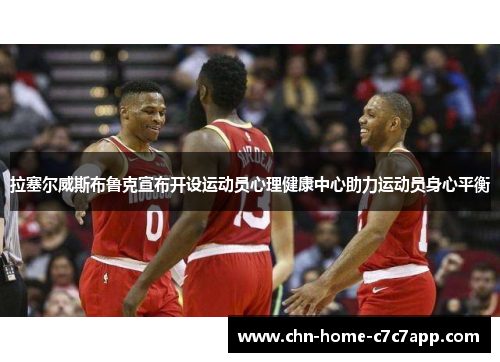 拉塞尔威斯布鲁克宣布开设运动员心理健康中心助力运动员身心平衡