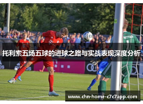 托利索五场五球的进球之路与实战表现深度分析