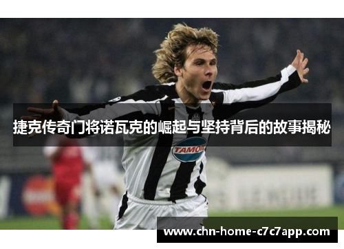 捷克传奇门将诺瓦克的崛起与坚持背后的故事揭秘