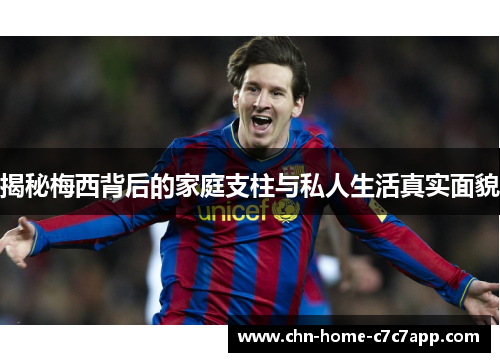 揭秘梅西背后的家庭支柱与私人生活真实面貌