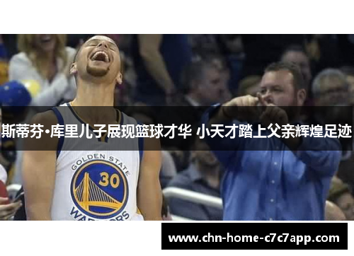 斯蒂芬·库里儿子展现篮球才华 小天才踏上父亲辉煌足迹