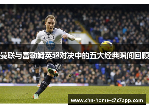 曼联与富勒姆英超对决中的五大经典瞬间回顾