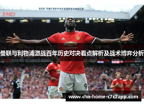 曼联与利物浦激战百年历史对决看点解析及战术博弈分析