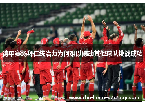 德甲赛场拜仁统治力为何难以撼动其他球队挑战成功