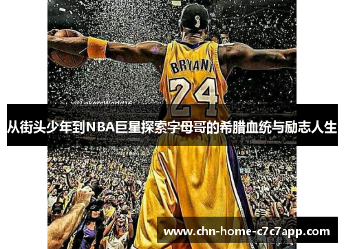 从街头少年到NBA巨星探索字母哥的希腊血统与励志人生
