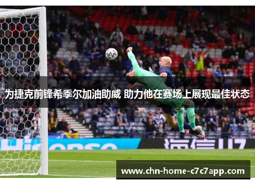 为捷克前锋希季尔加油助威 助力他在赛场上展现最佳状态