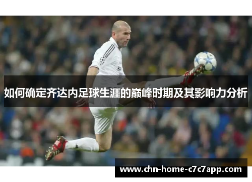如何确定齐达内足球生涯的巅峰时期及其影响力分析