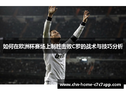 如何在欧洲杯赛场上制胜击败C罗的战术与技巧分析