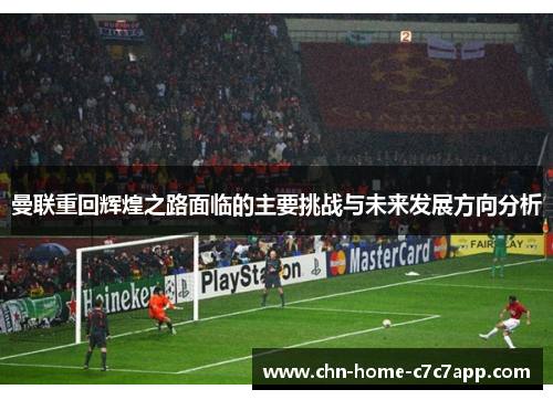 曼联重回辉煌之路面临的主要挑战与未来发展方向分析