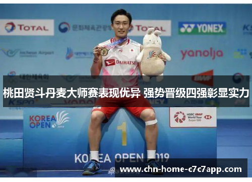 桃田贤斗丹麦大师赛表现优异 强势晋级四强彰显实力