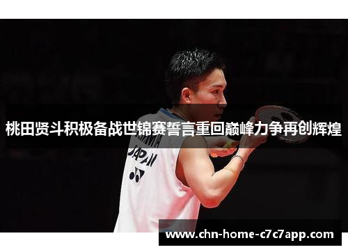 桃田贤斗积极备战世锦赛誓言重回巅峰力争再创辉煌 桃田贤斗积极备战世锦赛誓言重回巅峰力争再创辉煌