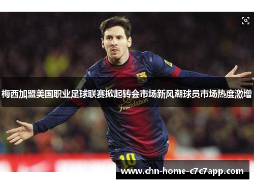 梅西加盟美国职业足球联赛掀起转会市场新风潮球员市场热度激增