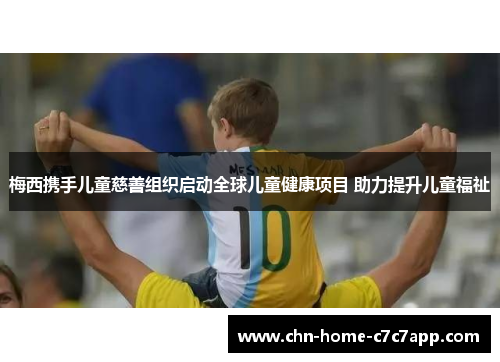 梅西携手儿童慈善组织启动全球儿童健康项目 助力提升儿童福祉