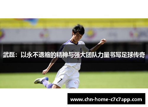 武磊：以永不退缩的精神与强大团队力量书写足球传奇