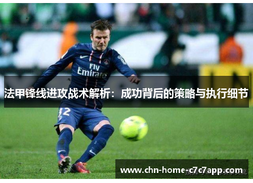 法甲锋线进攻战术解析：成功背后的策略与执行细节
