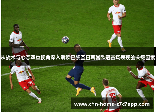 从战术与心态双重视角深入解读巴黎圣日耳曼欧冠赛场表现的关键因素 从战术与心态双重视角深入解读巴黎圣日耳曼欧冠赛场表现的关键因素