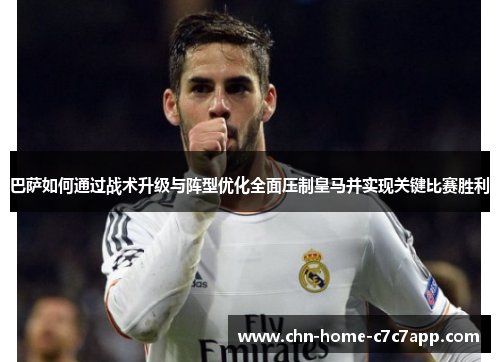 巴萨如何通过战术升级与阵型优化全面压制皇马并实现关键比赛胜利 巴萨如何通过战术升级与阵型优化全面压制皇马并实现关键比赛胜利