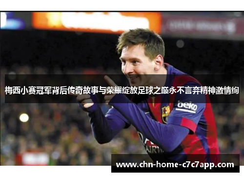 梅西小赛冠军背后传奇故事与荣耀绽放足球之巅永不言弃精神激情绚