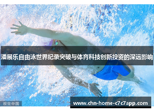 潘展乐自由泳世界纪录突破与体育科技创新投资的深远影响