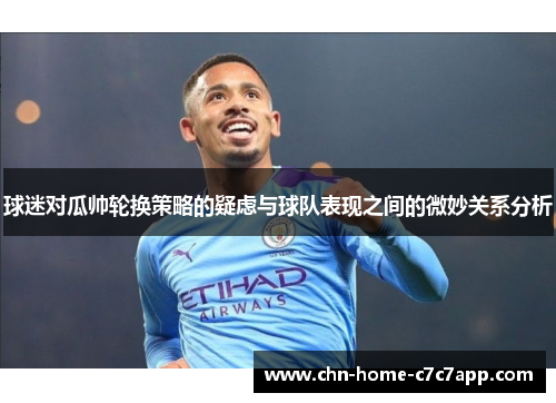 球迷对瓜帅轮换策略的疑虑与球队表现之间的微妙关系分析