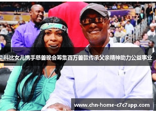 科比女儿携手慈善晚会筹集百万善款传承父亲精神助力公益事业