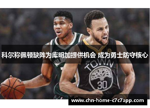 科尔称佩顿缺阵为库明加提供机会 成为勇士防守核心