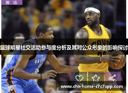 篮球明星社交活动参与度分析及其对公众形象的影响探讨