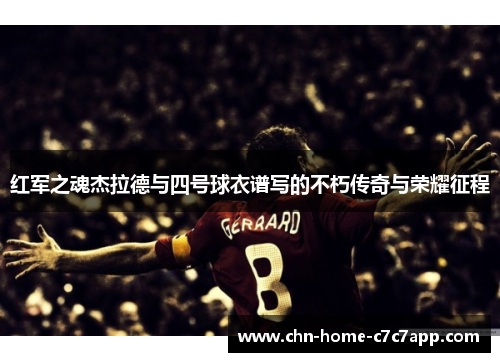 红军之魂杰拉德与四号球衣谱写的不朽传奇与荣耀征程