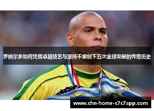 罗纳尔多如何凭借卓越技艺与坚持不懈创下五次金球荣耀的传奇历史