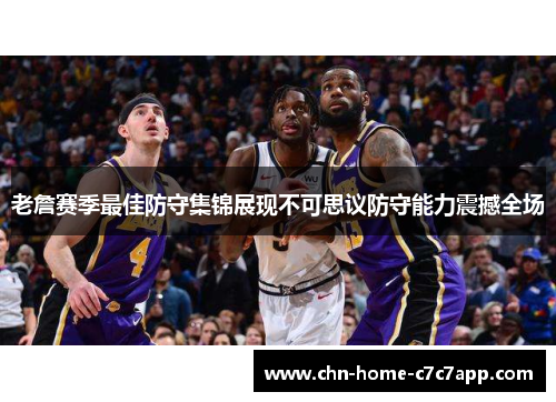 老詹赛季最佳防守集锦展现不可思议防守能力震撼全场