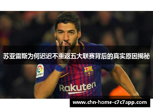 苏亚雷斯为何迟迟不重返五大联赛背后的真实原因揭秘