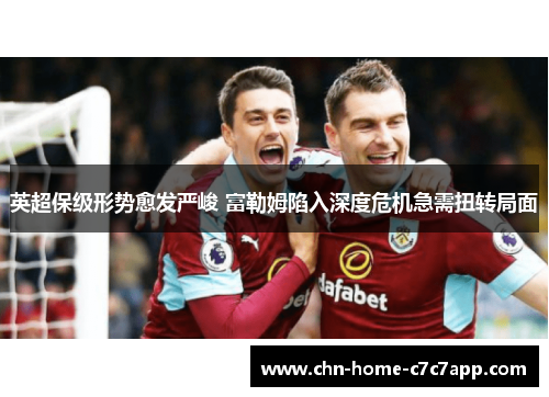 英超保级形势愈发严峻 富勒姆陷入深度危机急需扭转局面