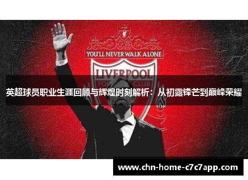 英超球员职业生涯回顾与辉煌时刻解析：从初露锋芒到巅峰荣耀