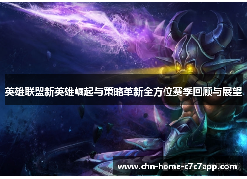 英雄联盟新英雄崛起与策略革新全方位赛季回顾与展望