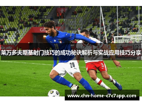 莱万多夫斯基射门技巧的成功秘诀解析与实战应用技巧分享
