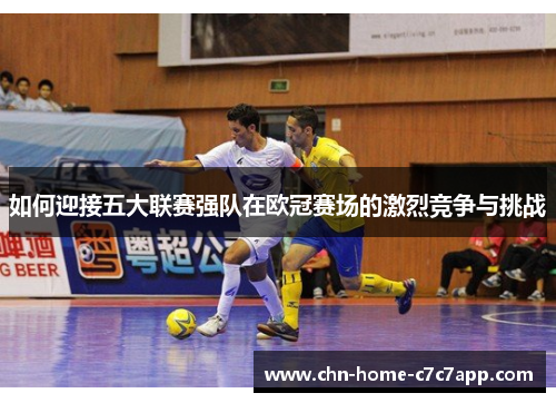 如何迎接五大联赛强队在欧冠赛场的激烈竞争与挑战