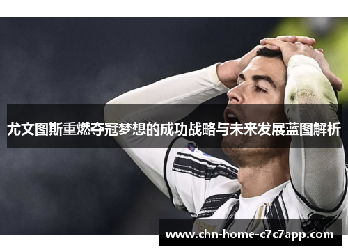 尤文图斯重燃夺冠梦想的成功战略与未来发展蓝图解析 尤文图斯重燃夺冠梦想的成功战略与未来发展蓝图解析