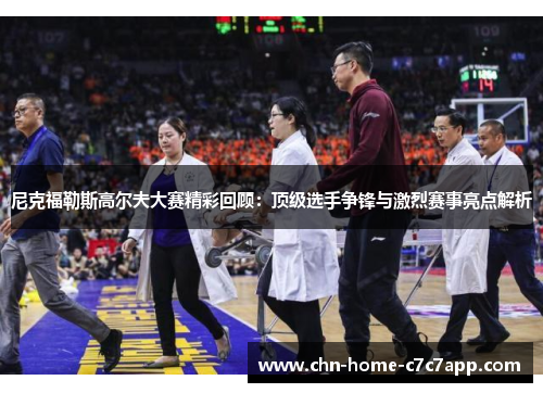 尼克福勒斯高尔夫大赛精彩回顾：顶级选手争锋与激烈赛事亮点解析