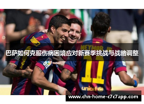 巴萨如何克服伤病困境应对新赛季挑战与战略调整 巴萨如何克服伤病困境应对新赛季挑战与战略调整